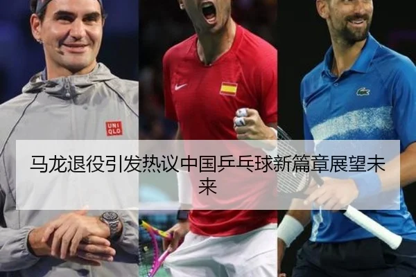马龙退役引发热议中国乒乓球新篇章展望未来