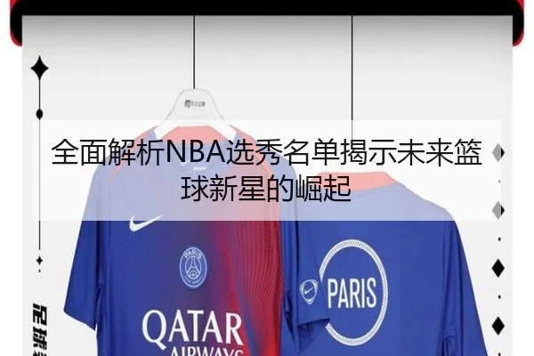 全面解析NBA选秀名单揭示未来篮球新星的崛起