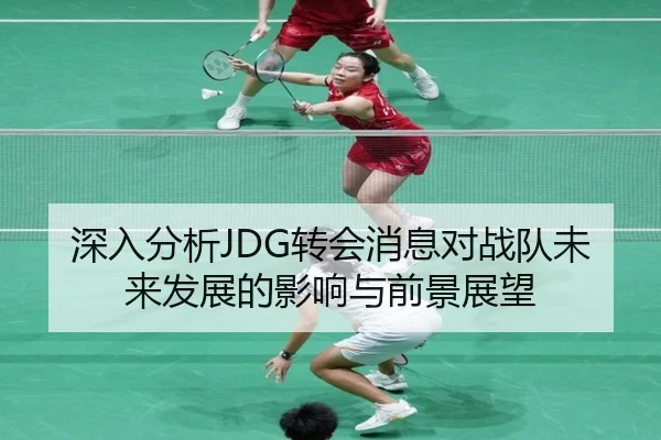 深入分析JDG转会消息对战队未来发展的影响与前景展望